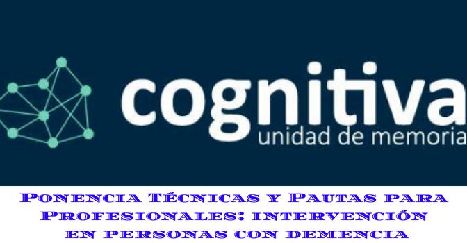 Ponencia de Cognitiva Unidad de Memoria sobre Técnicas y pautas para profesionales: intervención en personas con demencia
