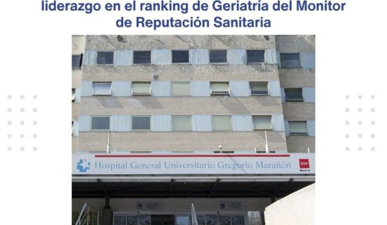 El Hospital General Universitario Gregorio Marañón se mantiene en la primera posición del ranking de Geriatría del Monitor de Reputación Sanitaria (MRS), r